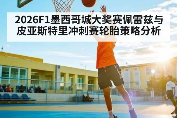 2026F1墨西哥城大奖赛佩雷兹与皮亚斯特里冲刺赛轮胎策略分析