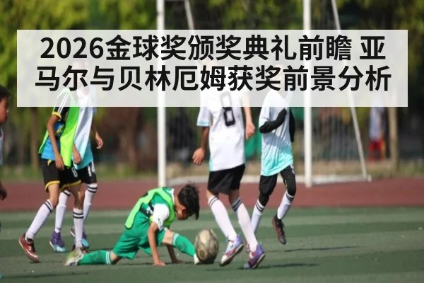 2026金球奖颁奖典礼前瞻 亚马尔与贝林厄姆获奖前景分析