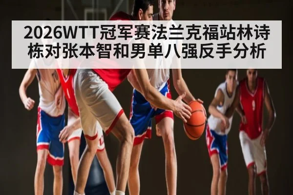 2026WTT冠军赛法兰克福站林诗栋对张本智和男单八强反手分析